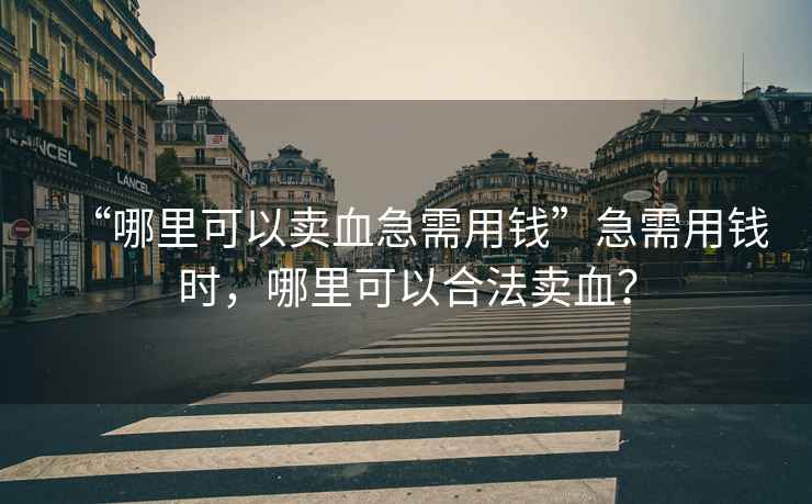 “哪里可以賣血急需用錢”急需用錢時(shí)，哪里可以合法賣血？