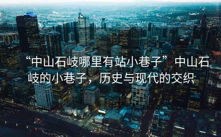 “中山石岐哪里有站小巷子”中山石岐的小巷子，歷史與現代的交織