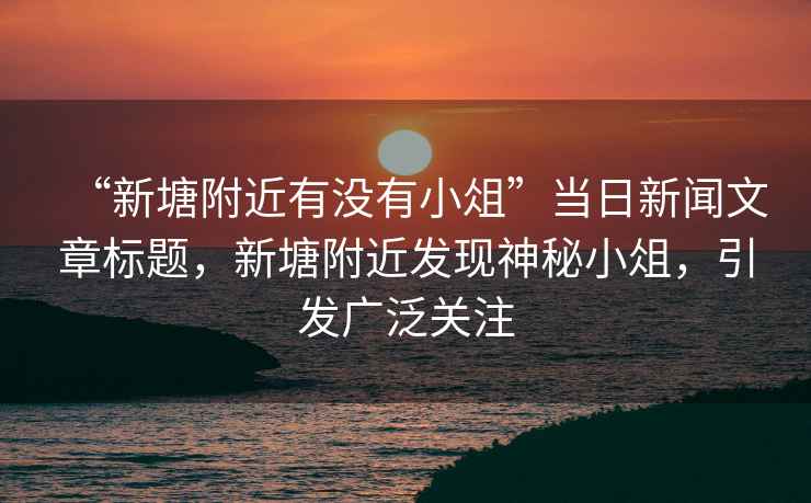 “新塘附近有沒有小俎”當日新聞文章標題，新塘附近發現神秘小俎，引發廣泛關注