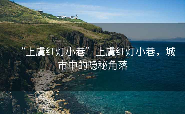 “上虞紅燈小巷”上虞紅燈小巷，城市中的隱秘角落