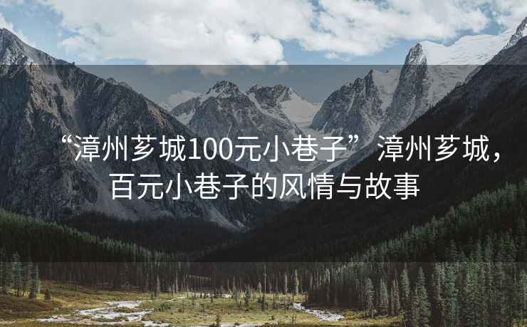 “漳州薌城100元小巷子”漳州薌城，百元小巷子的風情與故事