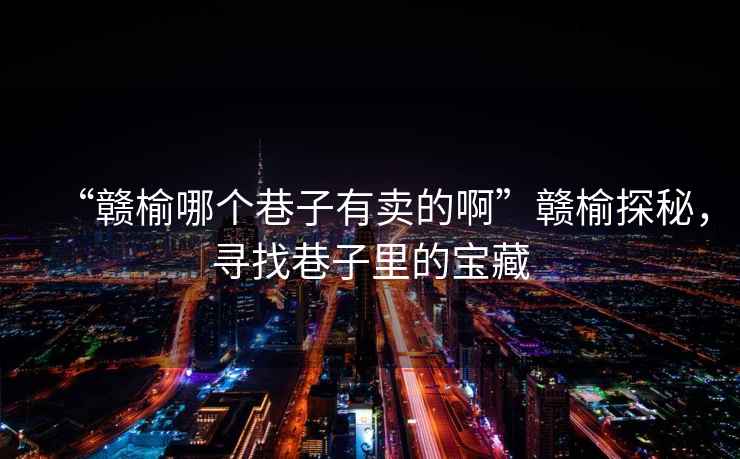 “贛榆哪個巷子有賣的啊”贛榆探秘，尋找巷子里的寶藏