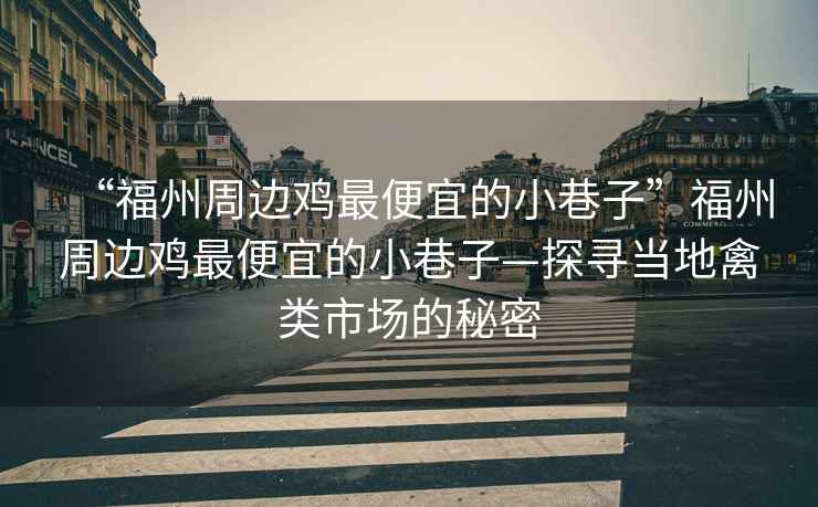 “福州周邊雞最便宜的小巷子”福州周邊雞最便宜的小巷子—探尋當地禽類市場的秘密