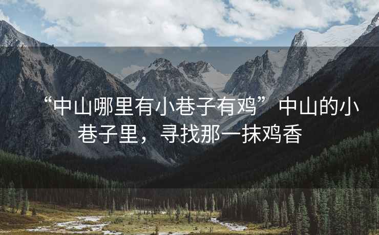 “中山哪里有小巷子有雞”中山的小巷子里，尋找那一抹雞香