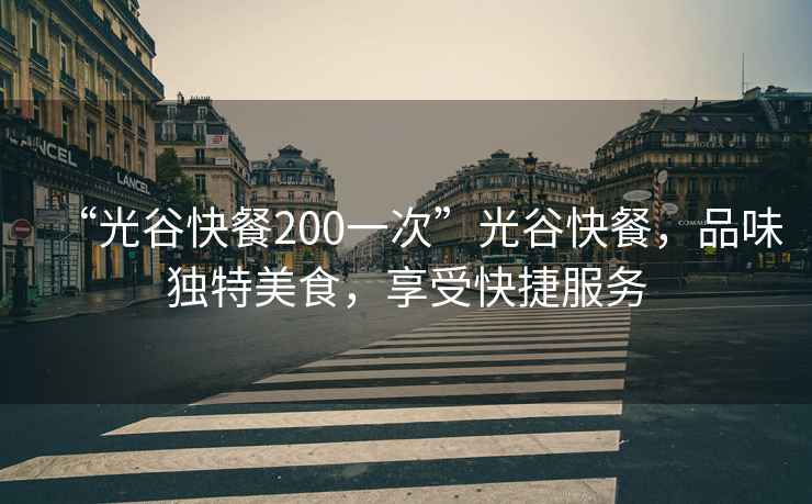 “光谷快餐200一次”光谷快餐，品味獨特美食，享受快捷服務(wù)