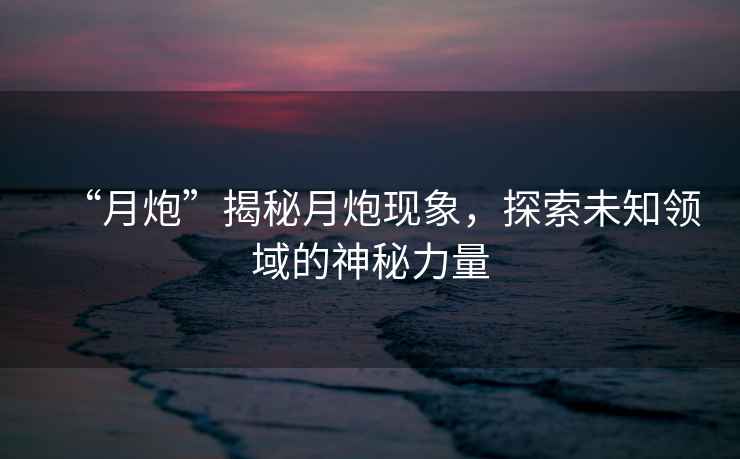 “月炮”揭秘月炮現象，探索未知領域的神秘力量