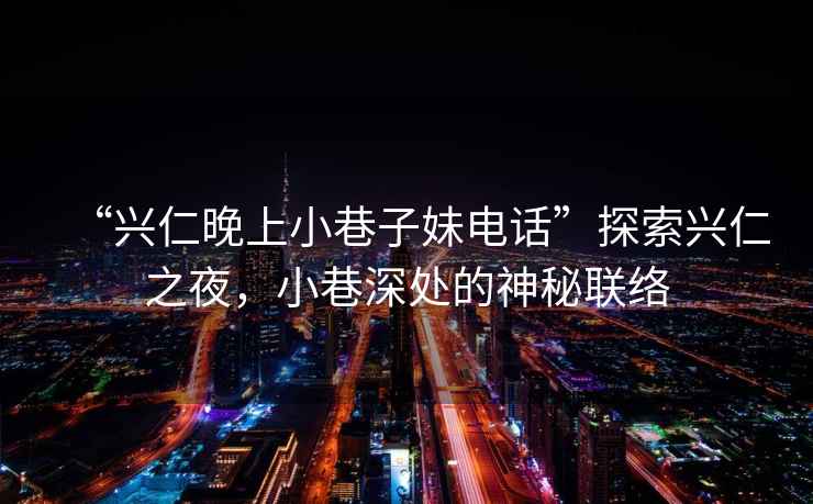 “興仁晚上小巷子妹電話”探索興仁之夜，小巷深處的神秘聯絡