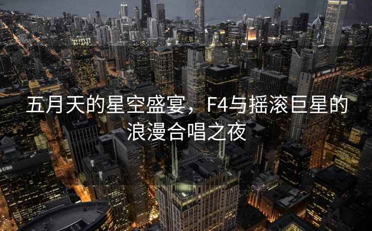 五月天的星空盛宴，F4與搖滾巨星的浪漫合唱之夜