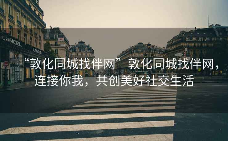 “敦化同城找伴網”敦化同城找伴網，連接你我，共創美好社交生活