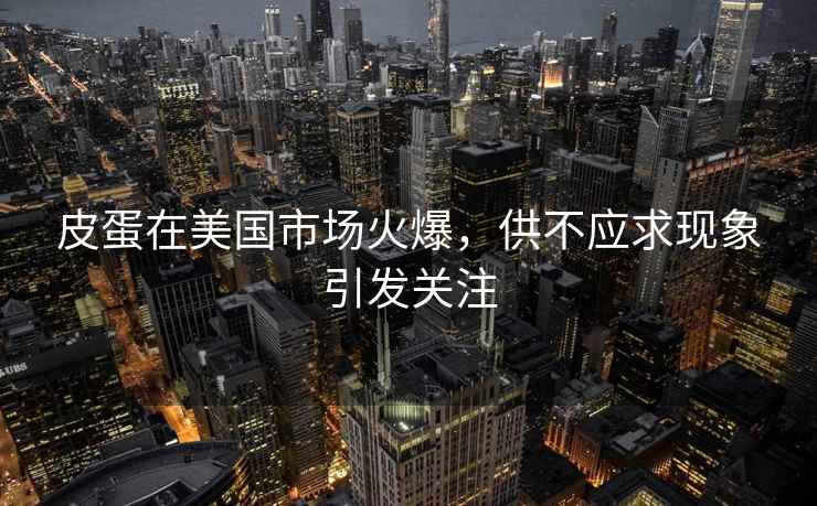 皮蛋在美國市場火爆，供不應(yīng)求現(xiàn)象引發(fā)關(guān)注