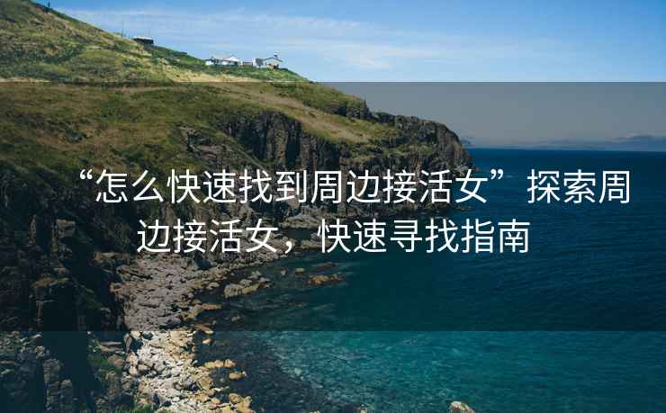 “怎么快速找到周邊接活女”探索周邊接活女，快速尋找指南