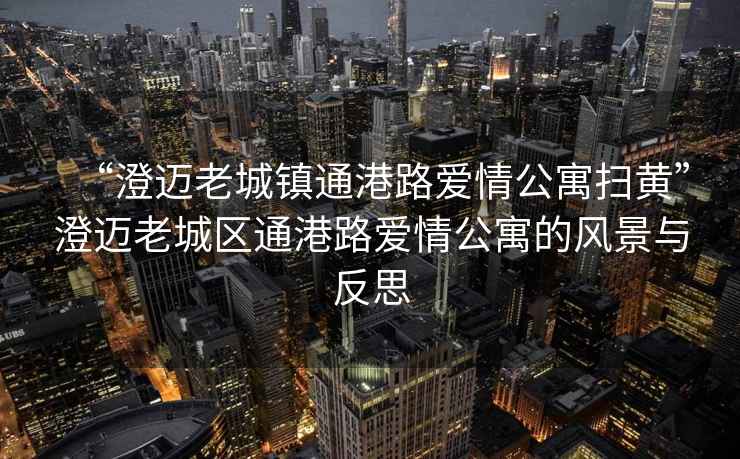 “澄邁老城鎮通港路愛情公寓掃黃”澄邁老城區通港路愛情公寓的風景與反思