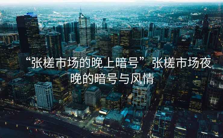 “張槎市場的晚上暗號”張槎市場夜晚的暗號與風情
