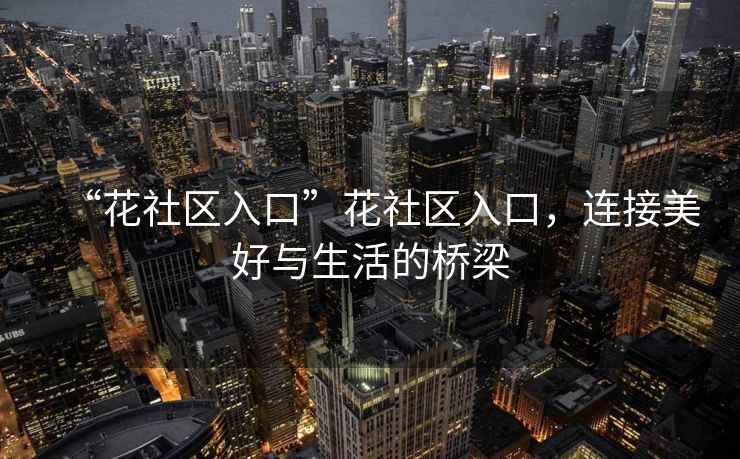 “花社區(qū)入口”花社區(qū)入口，連接美好與生活的橋梁