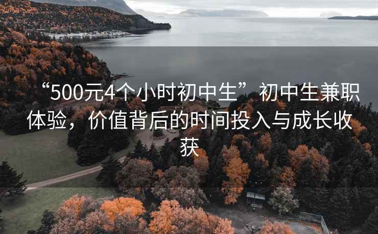 “500元4個(gè)小時(shí)初中生”初中生兼職體驗(yàn)，價(jià)值背后的時(shí)間投入與成長(zhǎng)收獲
