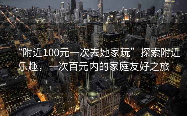 “附近100元一次去她家玩”探索附近樂趣，一次百元內的家庭友好之旅