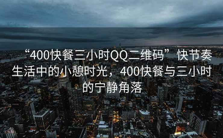 “400快餐三小時QQ二維碼”快節(jié)奏生活中的小憩時光，400快餐與三小時的寧靜角落