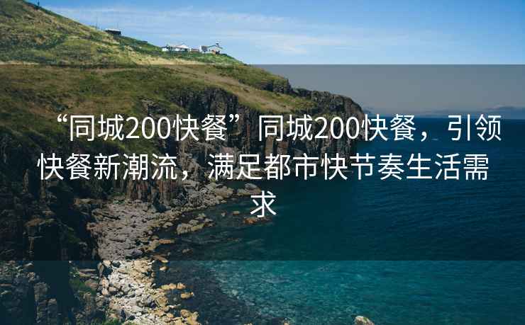 “同城200快餐”同城200快餐，引領快餐新潮流，滿足都市快節奏生活需求