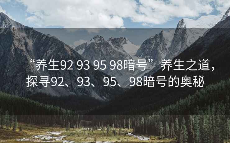 “養(yǎng)生92 93 95 98暗號”養(yǎng)生之道，探尋92、93、95、98暗號的奧秘