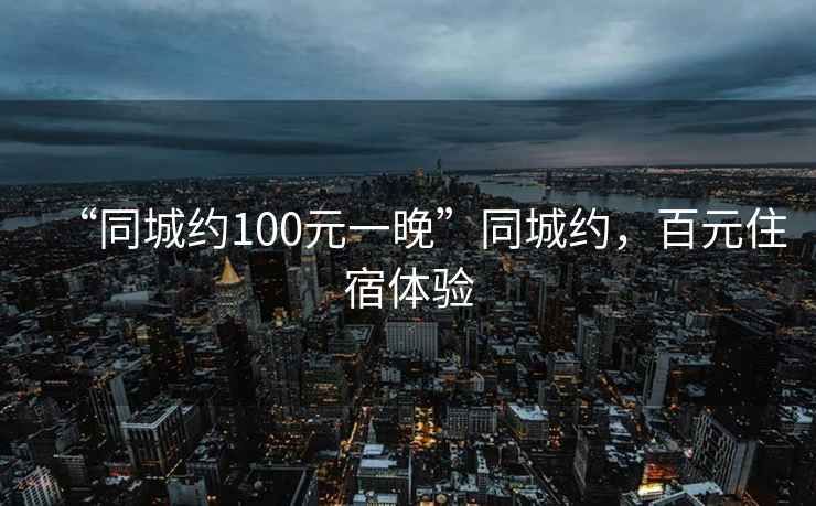“同城約100元一晚”同城約，百元住宿體驗