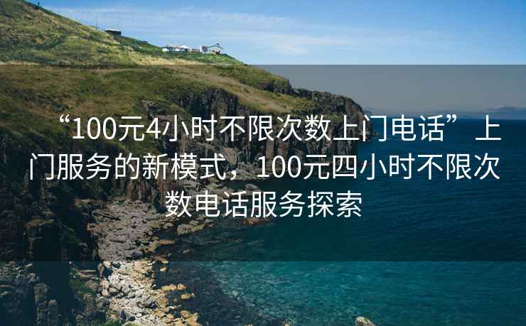 “100元4小時不限次數(shù)上門電話”上門服務(wù)的新模式，100元四小時不限次數(shù)電話服務(wù)探索