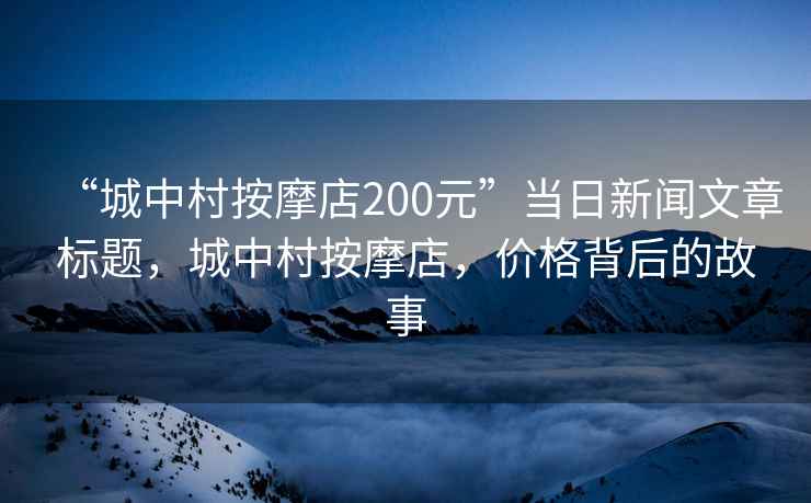 “城中村按摩店200元”當(dāng)日新聞文章標(biāo)題，城中村按摩店，價(jià)格背后的故事