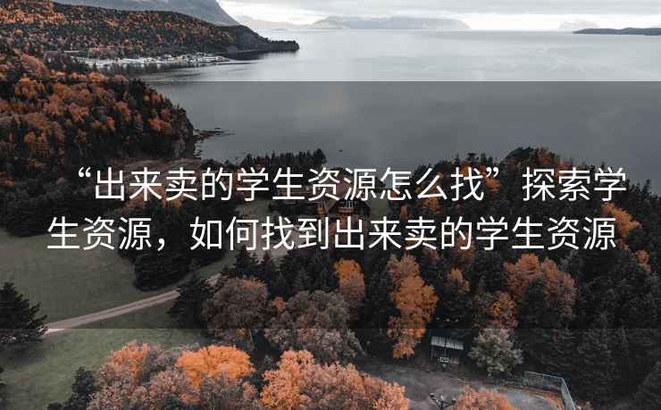 “出來賣的學生資源怎么找”探索學生資源，如何找到出來賣的學生資源