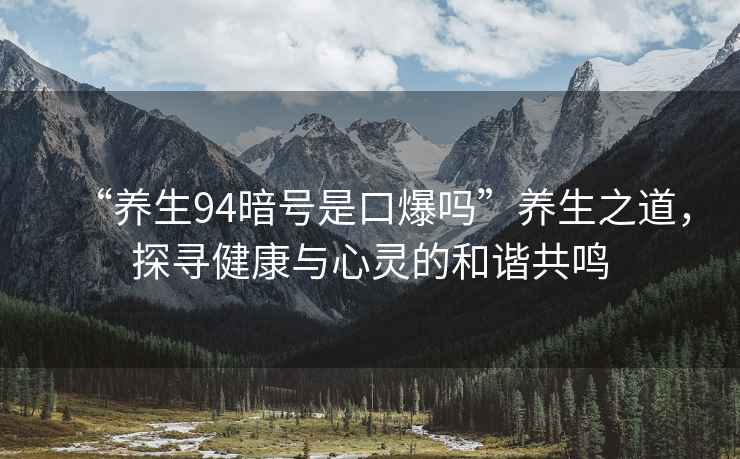 “養生94暗號是口爆嗎”養生之道，探尋健康與心靈的和諧共鳴