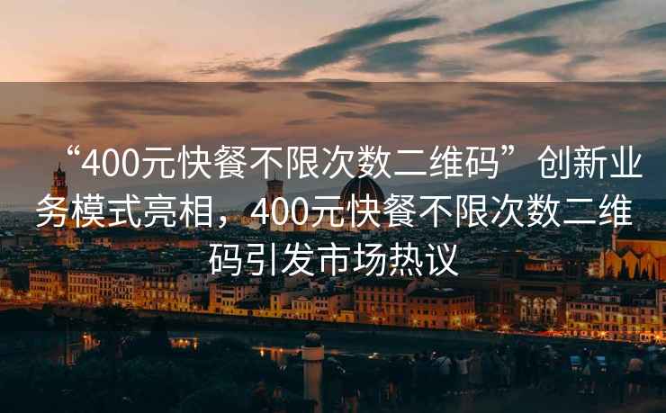 “400元快餐不限次數(shù)二維碼”創(chuàng)新業(yè)務(wù)模式亮相，400元快餐不限次數(shù)二維碼引發(fā)市場(chǎng)熱議