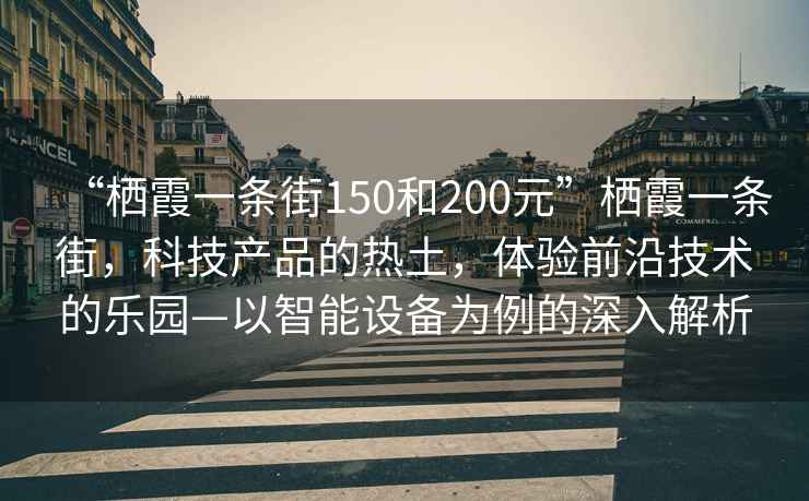 “棲霞一條街150和200元”棲霞一條街，科技產品的熱土，體驗前沿技術的樂園—以智能設備為例的深入解析