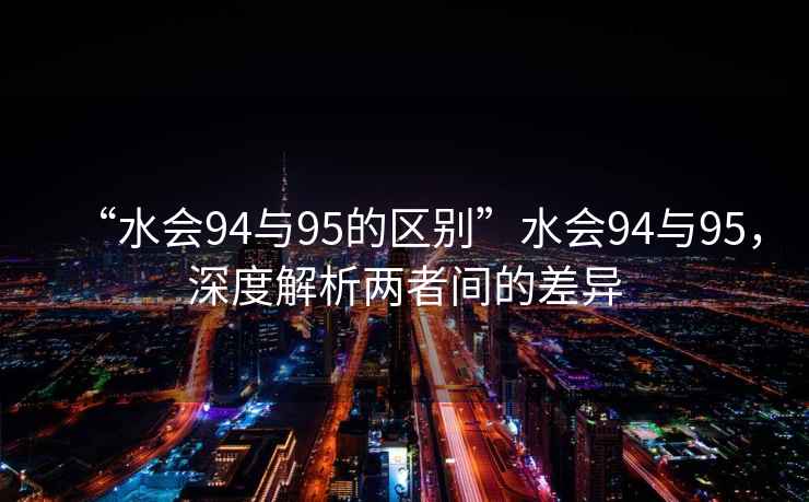 “水會94與95的區別”水會94與95，深度解析兩者間的差異