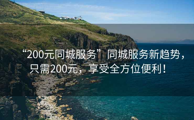 “200元同城服務”同城服務新趨勢，只需200元，享受全方位便利！