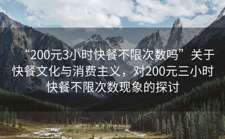 “200元3小時(shí)快餐不限次數(shù)嗎”關(guān)于快餐文化與消費(fèi)主義，對(duì)200元三小時(shí)快餐不限次數(shù)現(xiàn)象的探討