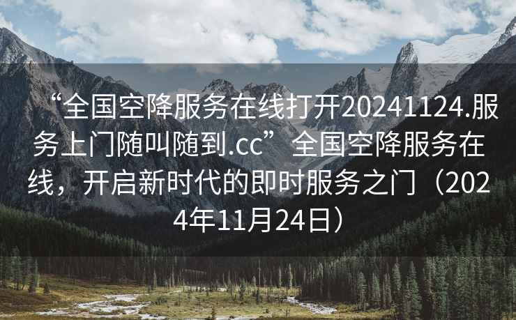 “全國空降服務在線打開20241124.服務上門隨叫隨到.cc”全國空降服務在線，開啟新時代的即時服務之門（2024年11月24日）