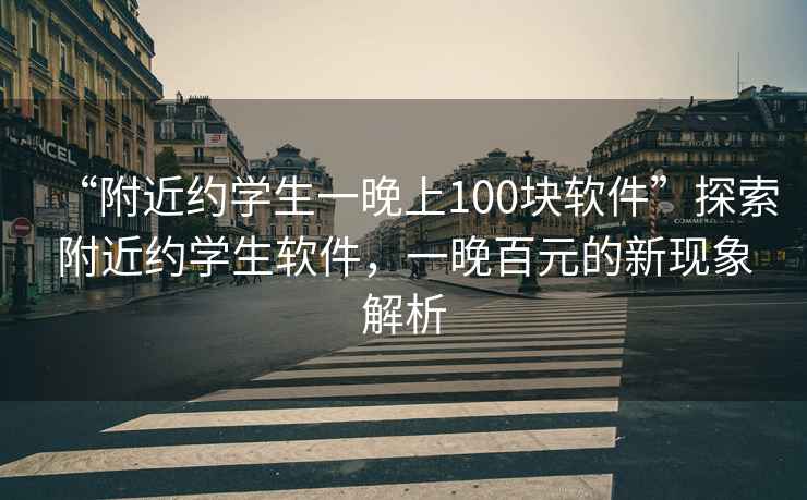 “附近約學生一晚上100塊軟件”探索附近約學生軟件，一晚百元的新現象解析