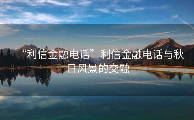 “利信金融電話”利信金融電話與秋日風景的交融