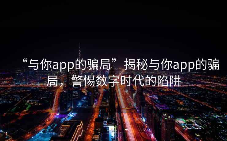 “與你app的騙局”揭秘與你app的騙局，警惕數字時代的陷阱