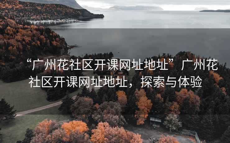 “廣州花社區開課網址地址”廣州花社區開課網址地址，探索與體驗