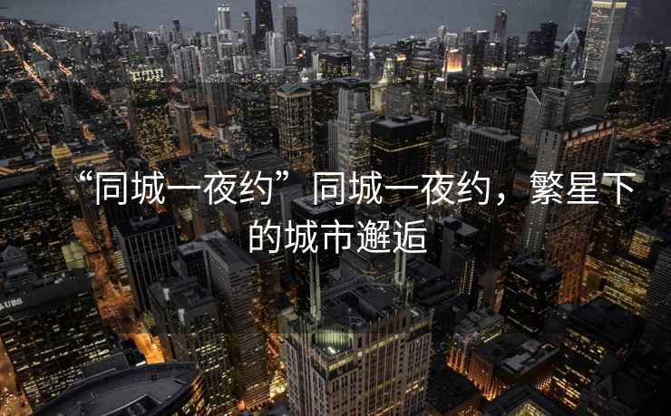 “同城一夜約”同城一夜約，繁星下的城市邂逅