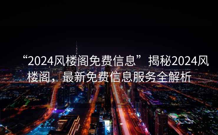 “2024風樓閣免費信息”揭秘2024風樓閣，最新免費信息服務全解析