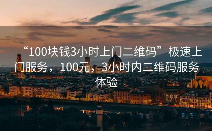 “100塊錢3小時上門二維碼”極速上門服務，100元，3小時內二維碼服務體驗