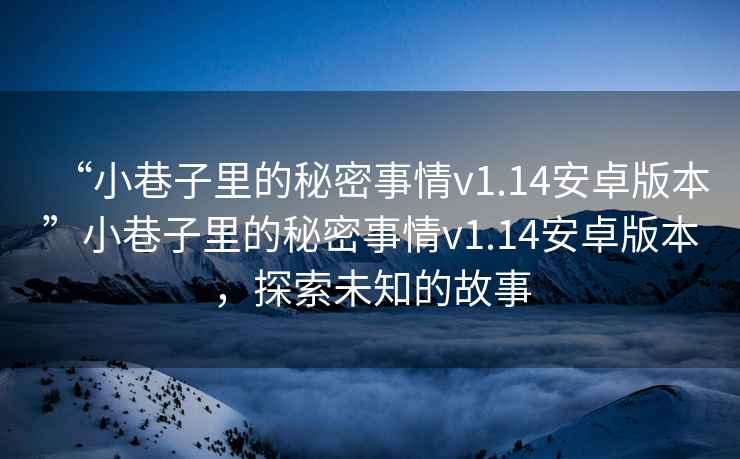 “小巷子里的秘密事情v1.14安卓版本”小巷子里的秘密事情v1.14安卓版本，探索未知的故事