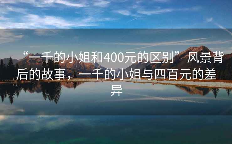 “一千的小姐和400元的區(qū)別”風景背后的故事，一千的小姐與四百元的差異