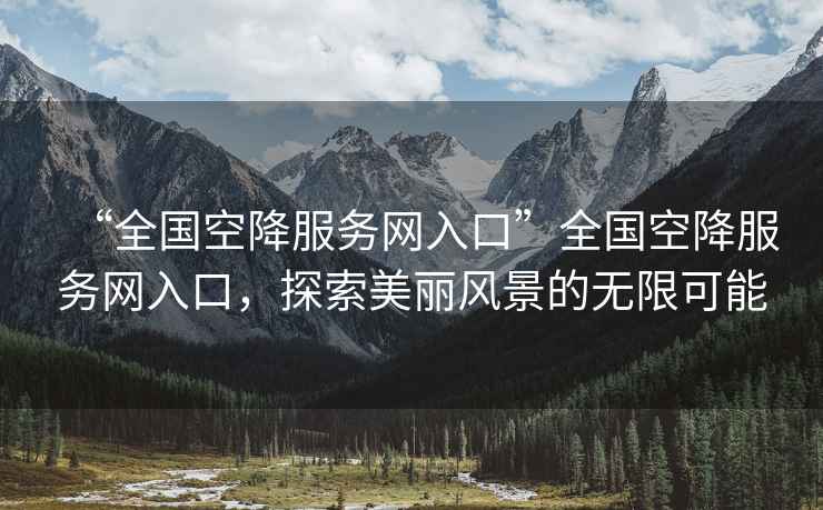 “全國空降服務網入口”全國空降服務網入口，探索美麗風景的無限可能