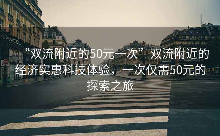 “雙流附近的50元一次”雙流附近的經濟實惠科技體驗，一次僅需50元的探索之旅