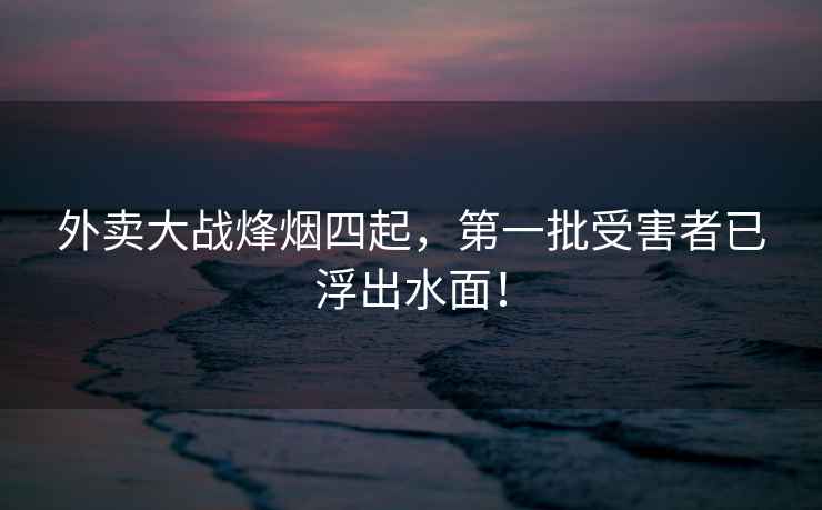 外賣大戰(zhàn)烽煙四起，第一批受害者已浮出水面！