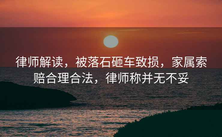 律師解讀，被落石砸車致損，家屬索賠合理合法，律師稱并無不妥