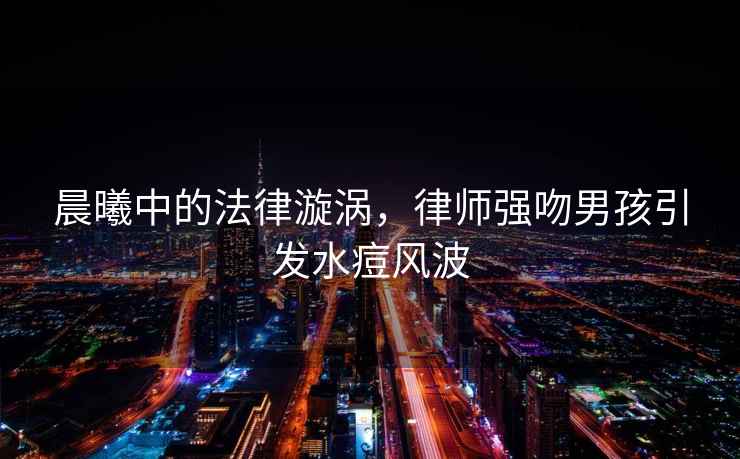 晨曦中的法律漩渦，律師強吻男孩引發水痘風波