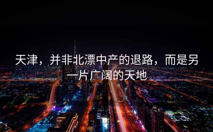 天津，并非北漂中產(chǎn)的退路，而是另一片廣闊的天地