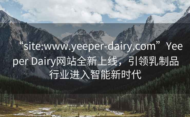 “site:www.yeeper-dairy.com”Yeeper Dairy網站全新上線，引領乳制品行業進入智能新時代